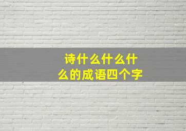 诗什么什么什么的成语四个字