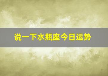 说一下水瓶座今日运势