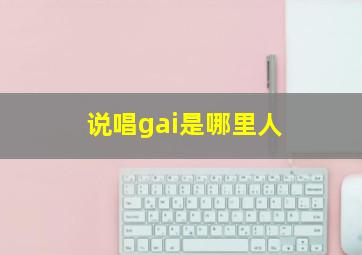 说唱gai是哪里人