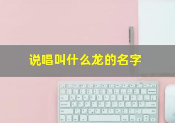 说唱叫什么龙的名字