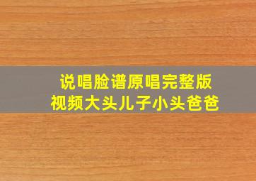 说唱脸谱原唱完整版视频大头儿子小头爸爸