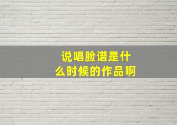 说唱脸谱是什么时候的作品啊