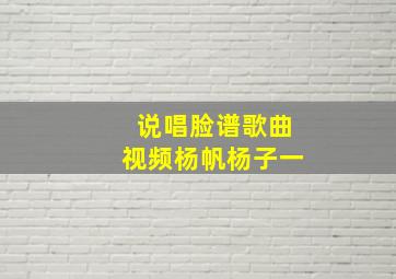 说唱脸谱歌曲视频杨帆杨子一