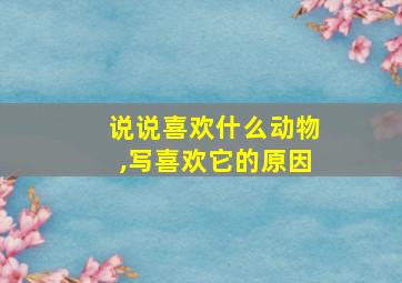 说说喜欢什么动物,写喜欢它的原因