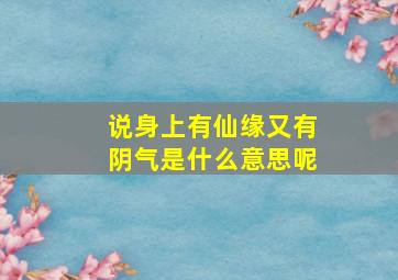 说身上有仙缘又有阴气是什么意思呢