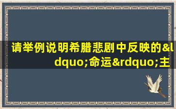 请举例说明希腊悲剧中反映的“命运”主题