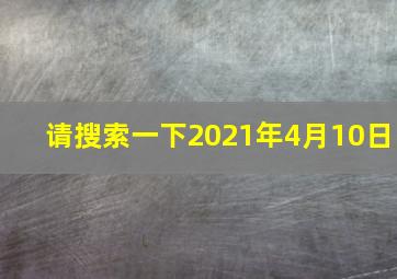 请搜索一下2021年4月10日