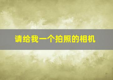 请给我一个拍照的相机