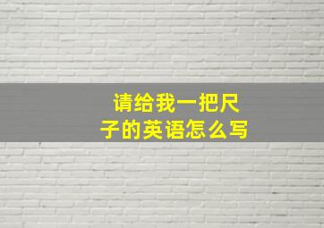 请给我一把尺子的英语怎么写