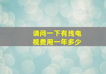 请问一下有线电视费用一年多少