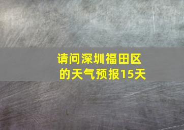 请问深圳福田区的天气预报15天