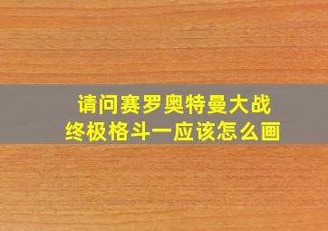 请问赛罗奥特曼大战终极格斗一应该怎么画