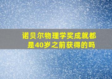 诺贝尔物理学奖成就都是40岁之前获得的吗