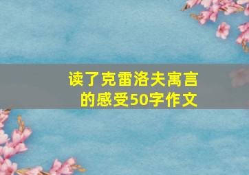 读了克雷洛夫寓言的感受50字作文