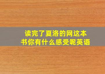 读完了夏洛的网这本书你有什么感受呢英语