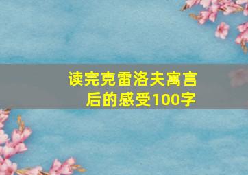 读完克雷洛夫寓言后的感受100字