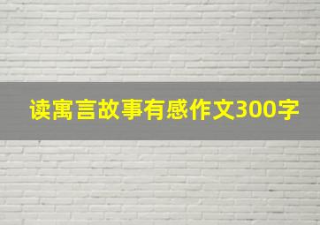 读寓言故事有感作文300字