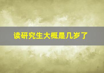 读研究生大概是几岁了