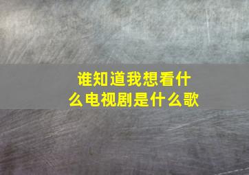 谁知道我想看什么电视剧是什么歌