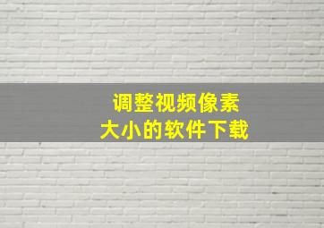 调整视频像素大小的软件下载