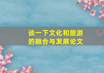 谈一下文化和旅游的融合与发展论文