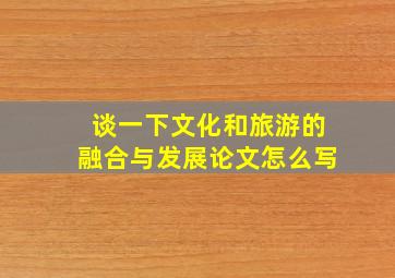 谈一下文化和旅游的融合与发展论文怎么写