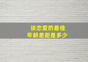 谈恋爱的最佳年龄差距是多少