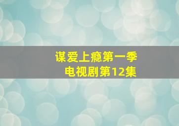 谋爱上瘾第一季电视剧第12集