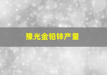 豫光金铅锌产量