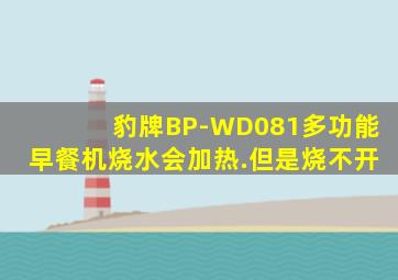 豹牌BP-WD081多功能早餐机烧水会加热.但是烧不开