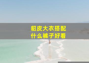 貂皮大衣搭配什么裤子好看