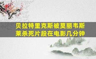 贝拉特里克斯被莫丽韦斯莱杀死片段在电影几分钟