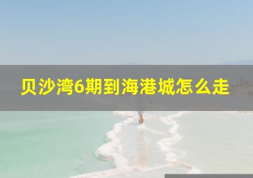 贝沙湾6期到海港城怎么走