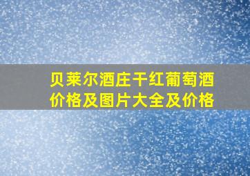 贝莱尔酒庄干红葡萄酒价格及图片大全及价格