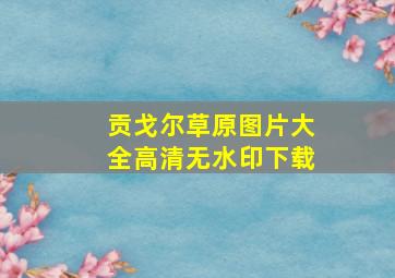 贡戈尔草原图片大全高清无水印下载