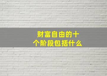 财富自由的十个阶段包括什么