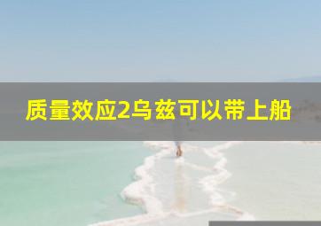 质量效应2乌兹可以带上船