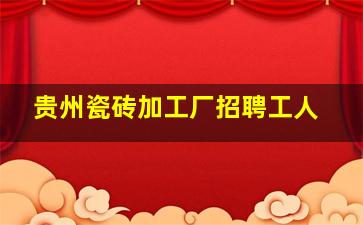 贵州瓷砖加工厂招聘工人