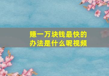 赚一万块钱最快的办法是什么呢视频