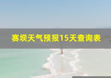 赛坝天气预报15天查询表