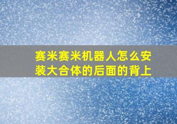 赛米赛米机器人怎么安装大合体的后面的背上