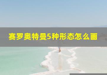 赛罗奥特曼5种形态怎么画