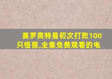 赛罗奥特曼初次打败100只怪兽,全集免费观看的电