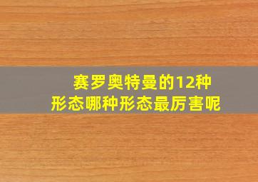 赛罗奥特曼的12种形态哪种形态最厉害呢