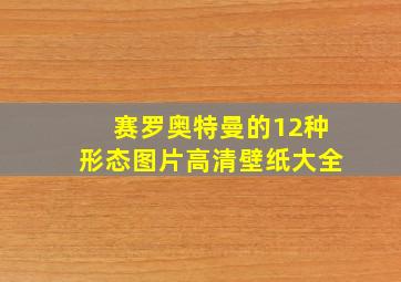 赛罗奥特曼的12种形态图片高清壁纸大全