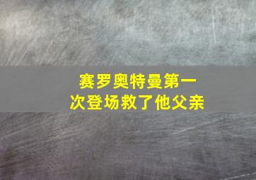 赛罗奥特曼第一次登场救了他父亲