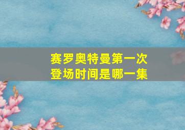 赛罗奥特曼第一次登场时间是哪一集