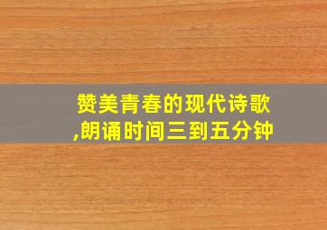 赞美青春的现代诗歌,朗诵时间三到五分钟