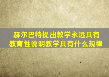 赫尔巴特提出教学永远具有教育性说明教学具有什么规律