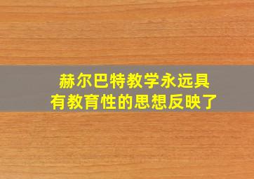 赫尔巴特教学永远具有教育性的思想反映了